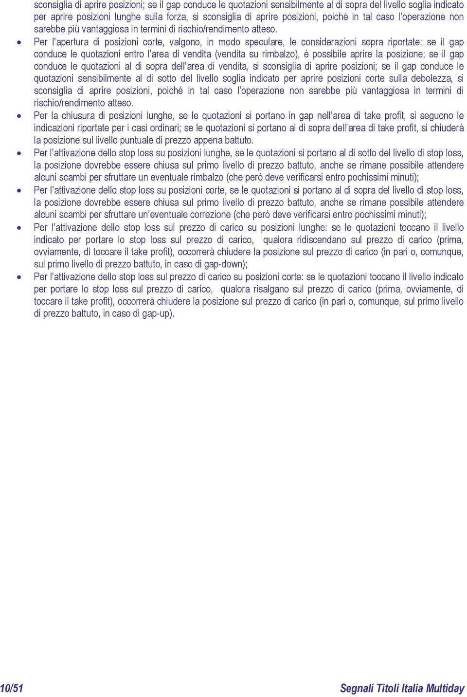 Per l apertura di posizioni corte, valgono, in modo speculare, le considerazioni sopra riportate: se il gap conduce le quotazioni entro l area di vendita (vendita su rimbalzo), è possibile aprire la