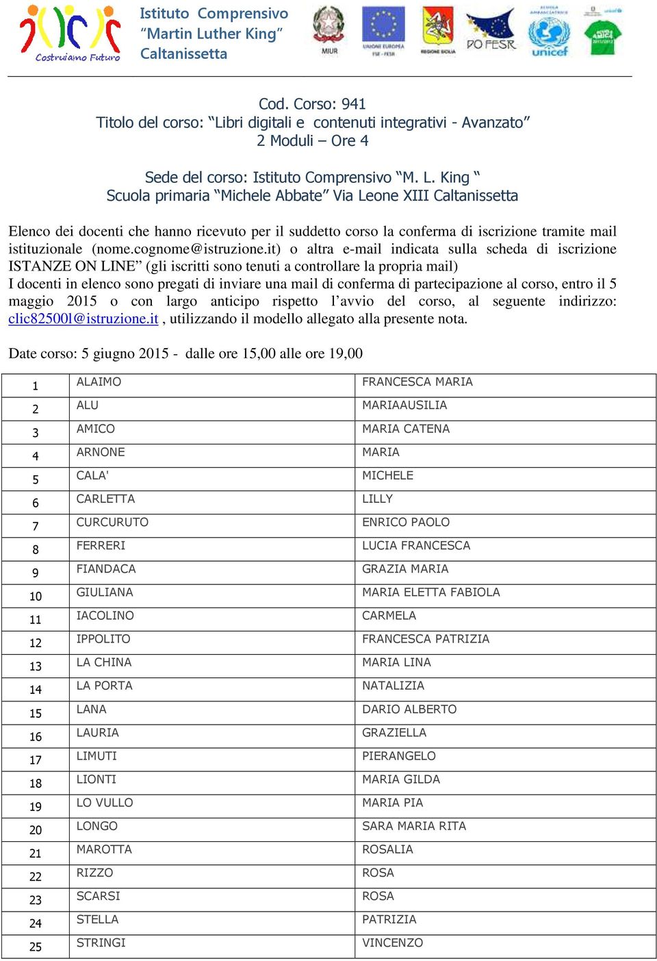 9 FIANDACA GRAZIA MARIA 10 GIULIANA MARIA ELETTA FABIOLA 11 IACOLINO CARMELA 12 IPPOLITO FRANCESCA PATRIZIA 13 LA CHINA MARIA LINA 14 LA PORTA NATALIZIA 15 LANA DARIO ALBERTO 16 LAURIA