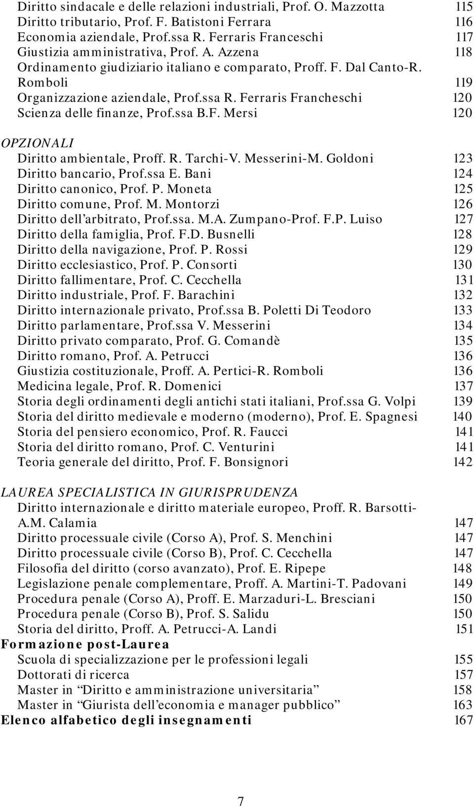 Ferraris Francheschi 120 Scienza delle finanze, Prof.ssa B.F. Mersi 120 OPZIONALI Diritto ambientale, Proff. R. Tarchi-V. Messerini-M. Goldoni 123 Diritto bancario, Prof.ssa E.