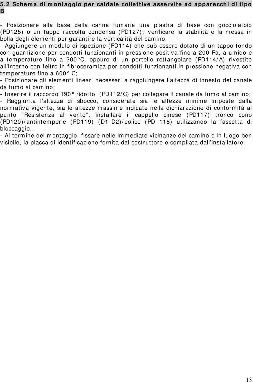 - Aggiungere un modulo di ispezione (PD114) che può essere dotato di un tappo tondo con guarnizione per condotti funzionanti in pressione positiva fino a 200 Pa, a umido e a temperature fino a 200 C,