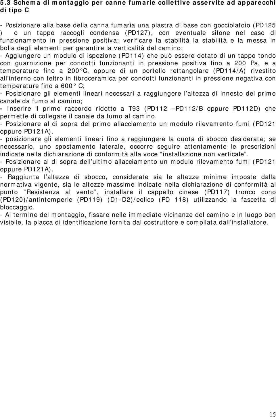 camino; - Aggiungere un modulo di ispezione (PD114) che può essere dotato di un tappo tondo con guarnizione per condotti funzionanti in pressione positiva fino a 200 Pa, e a temperature fino a 200 C,