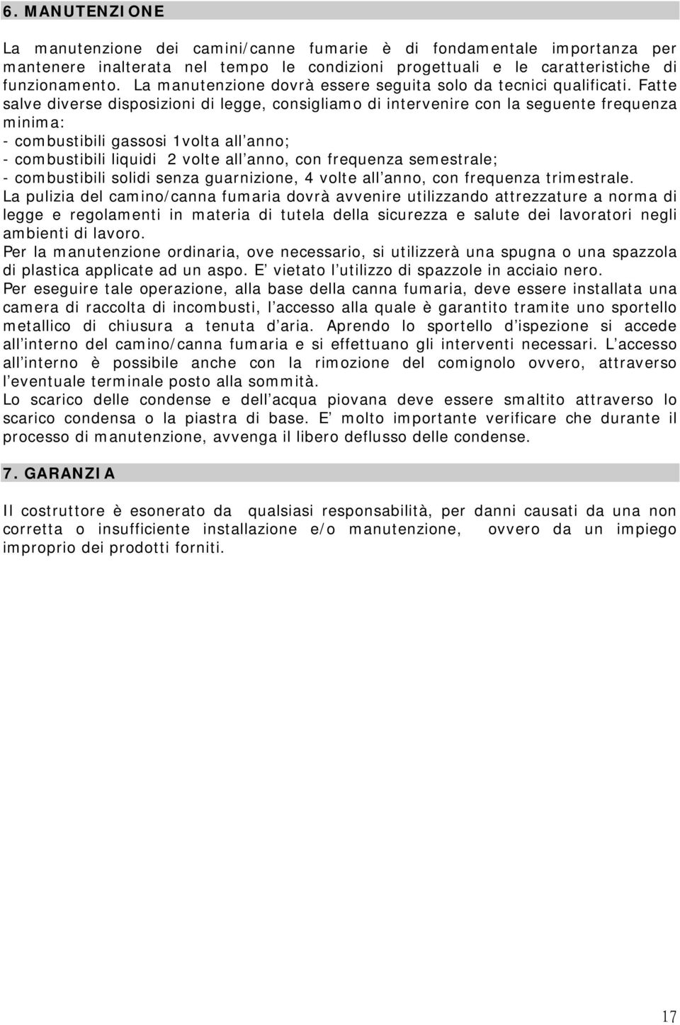 Fatte salve diverse disposizioni di legge, consigliamo di intervenire con la seguente frequenza minima: - combustibili gassosi 1volta all anno; - combustibili liquidi 2 volte all anno, con frequenza