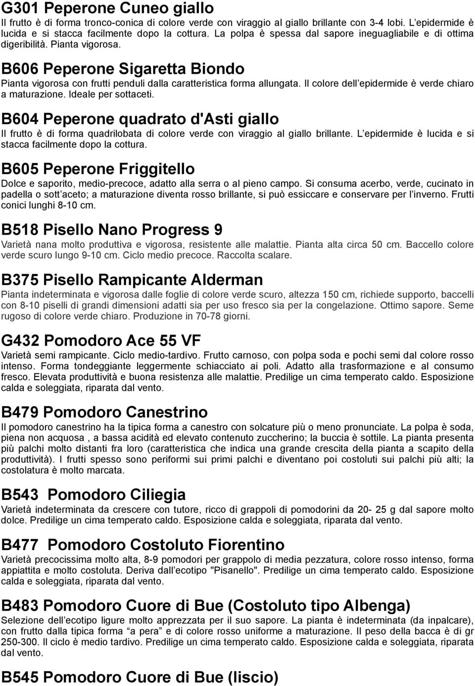 Il colore dell epidermide è verde chiaro a maturazione. Ideale per sottaceti. B604 Peperone quadrato d'asti giallo Il frutto è di forma quadrilobata di colore verde con viraggio al giallo brillante.