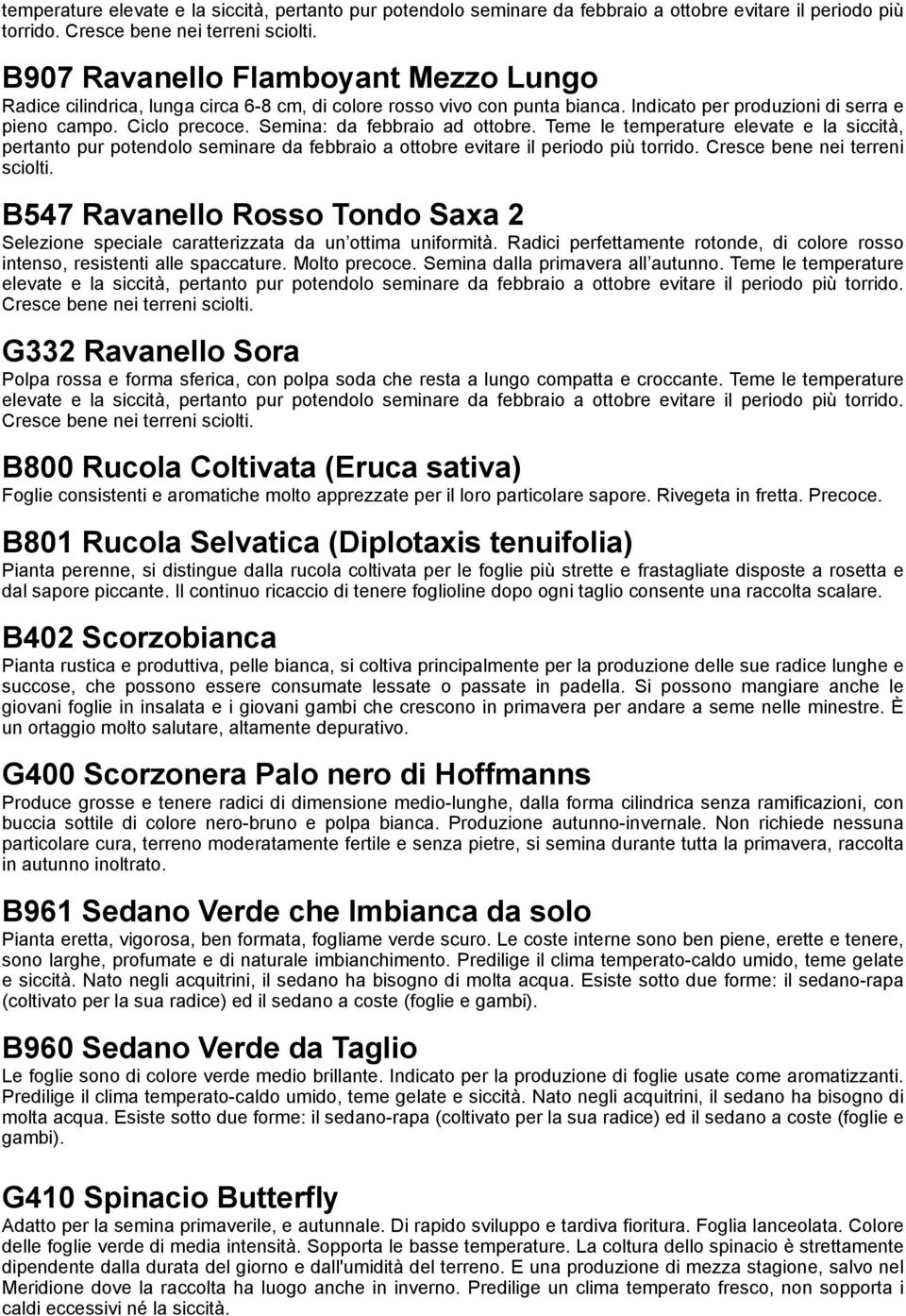 Semina: da febbraio ad ottobre. Teme le  B547 Ravanello Rosso Tondo Saxa 2 Selezione speciale caratterizzata da un ottima uniformità.