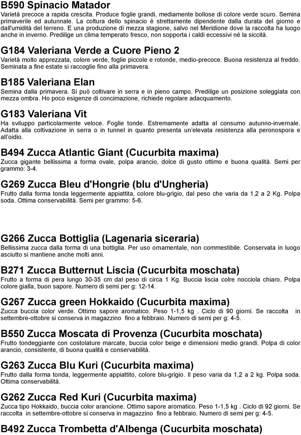 E una produzione di mezza stagione, salvo nel Meridione dove la raccolta ha luogo anche in inverno. Predilige un clima temperato fresco, non sopporta i caldi eccessivi né la siccità.