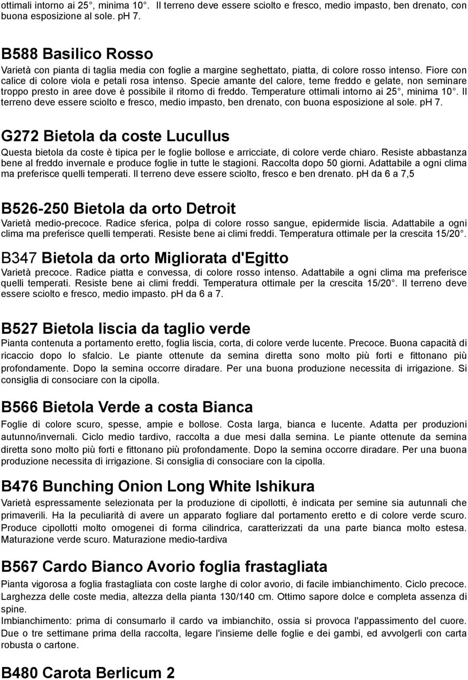 Specie amante del calore, teme freddo e gelate, non seminare troppo presto in aree dove è possibile il ritorno di freddo.