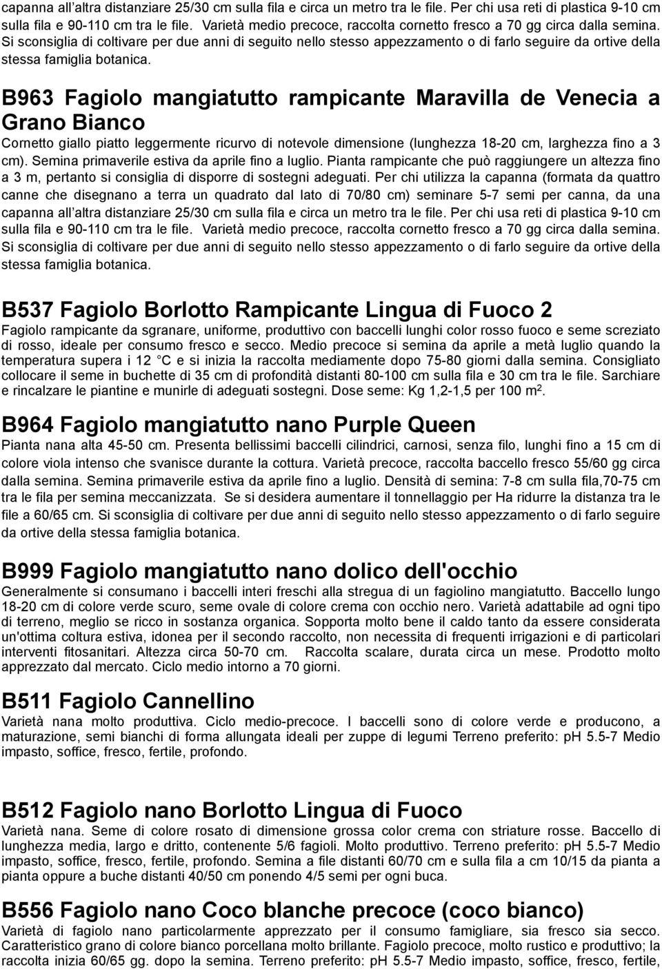 Si sconsiglia di coltivare per due anni di seguito nello stesso appezzamento o di farlo seguire da ortive della stessa famiglia botanica.