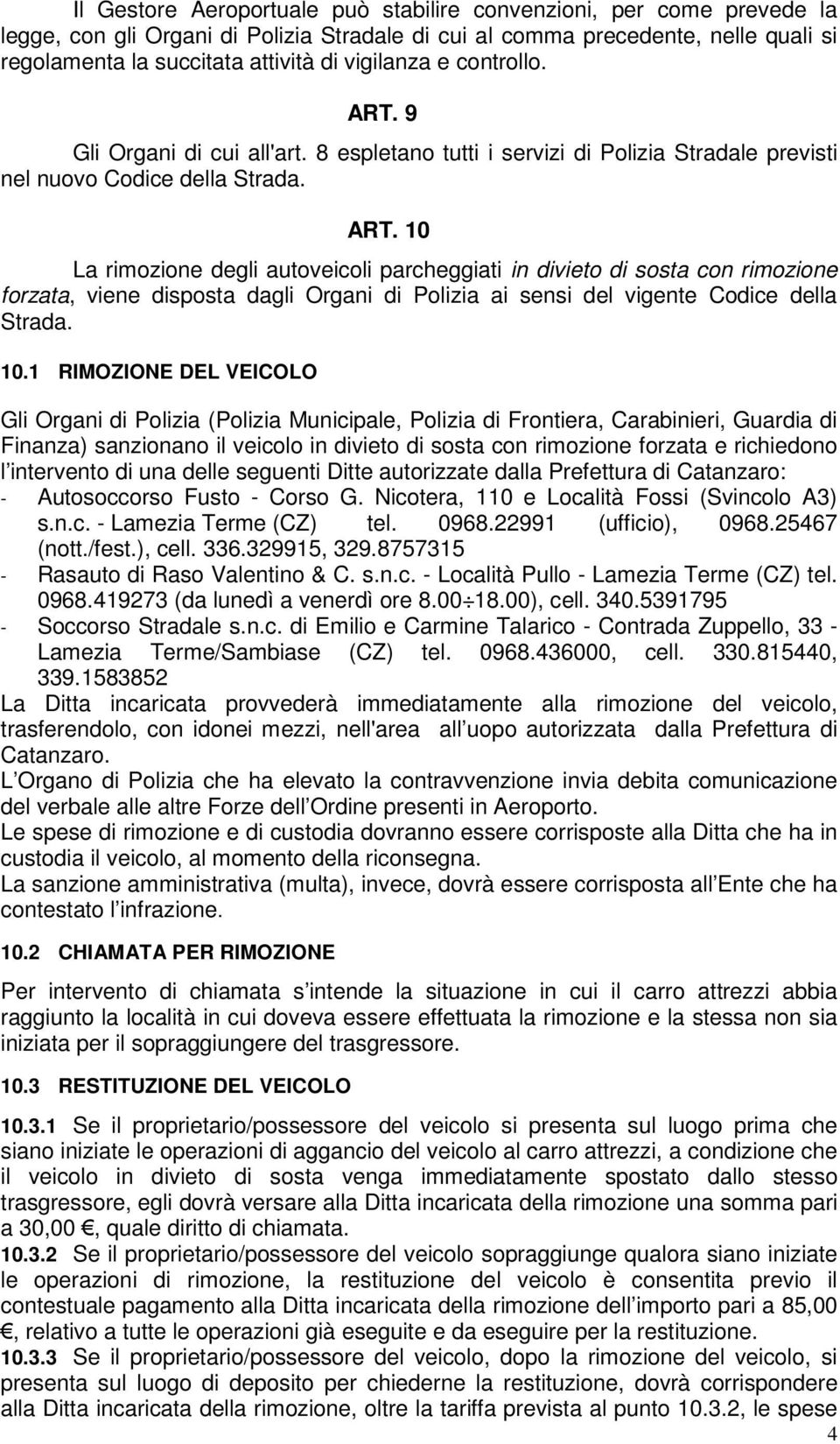 10.1 RIMOZIONE DEL VEICOLO Gli Organi di Polizia (Polizia Municipale, Polizia di Frontiera, Carabinieri, Guardia di Finanza) sanzionano il veicolo in divieto di sosta con rimozione forzata e