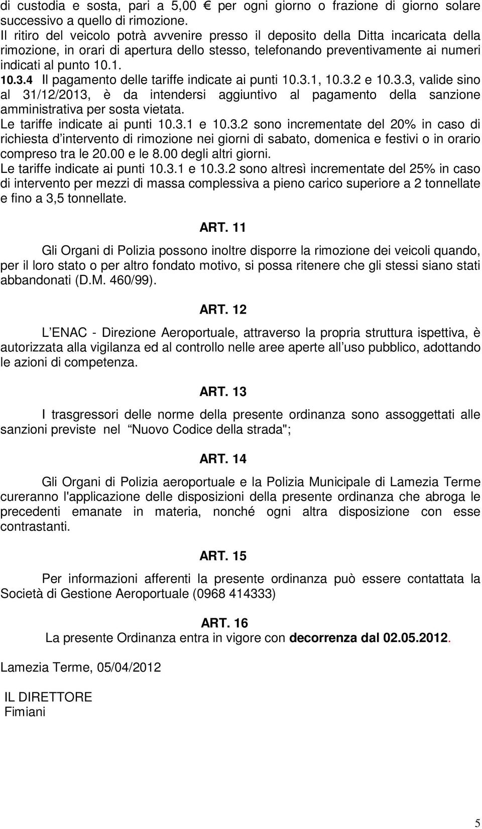 4 Il pagamento delle tariffe indicate ai punti 10.3.1, 10.3.2 e 10.3.3, valide sino al 31/12/2013, è da intendersi aggiuntivo al pagamento della sanzione amministrativa per sosta vietata.