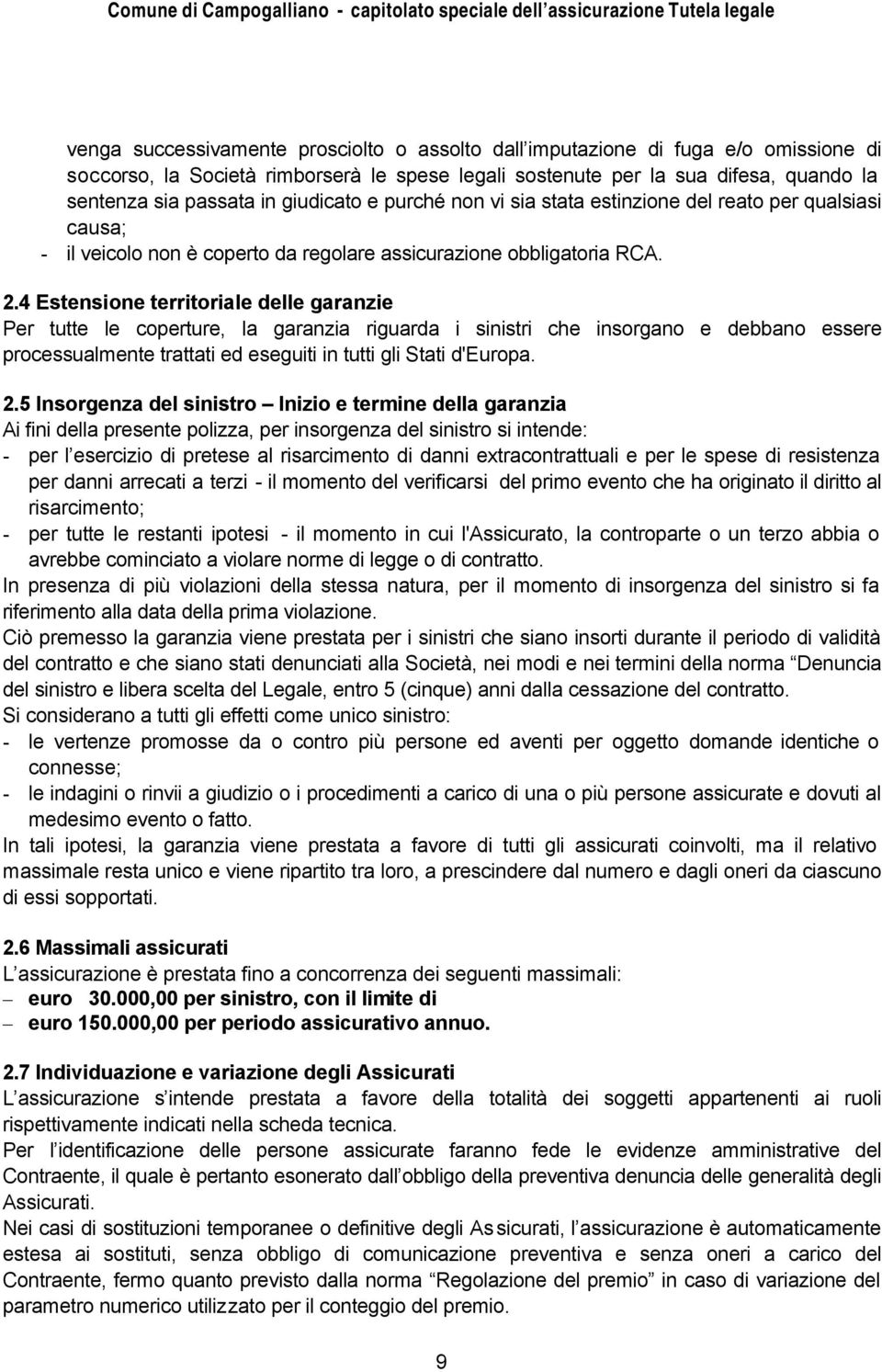 4 Estensione territoriale delle garanzie Per tutte le coperture, la garanzia riguarda i sinistri che insorgano e debbano essere processualmente trattati ed eseguiti in tutti gli Stati d'europa. 2.