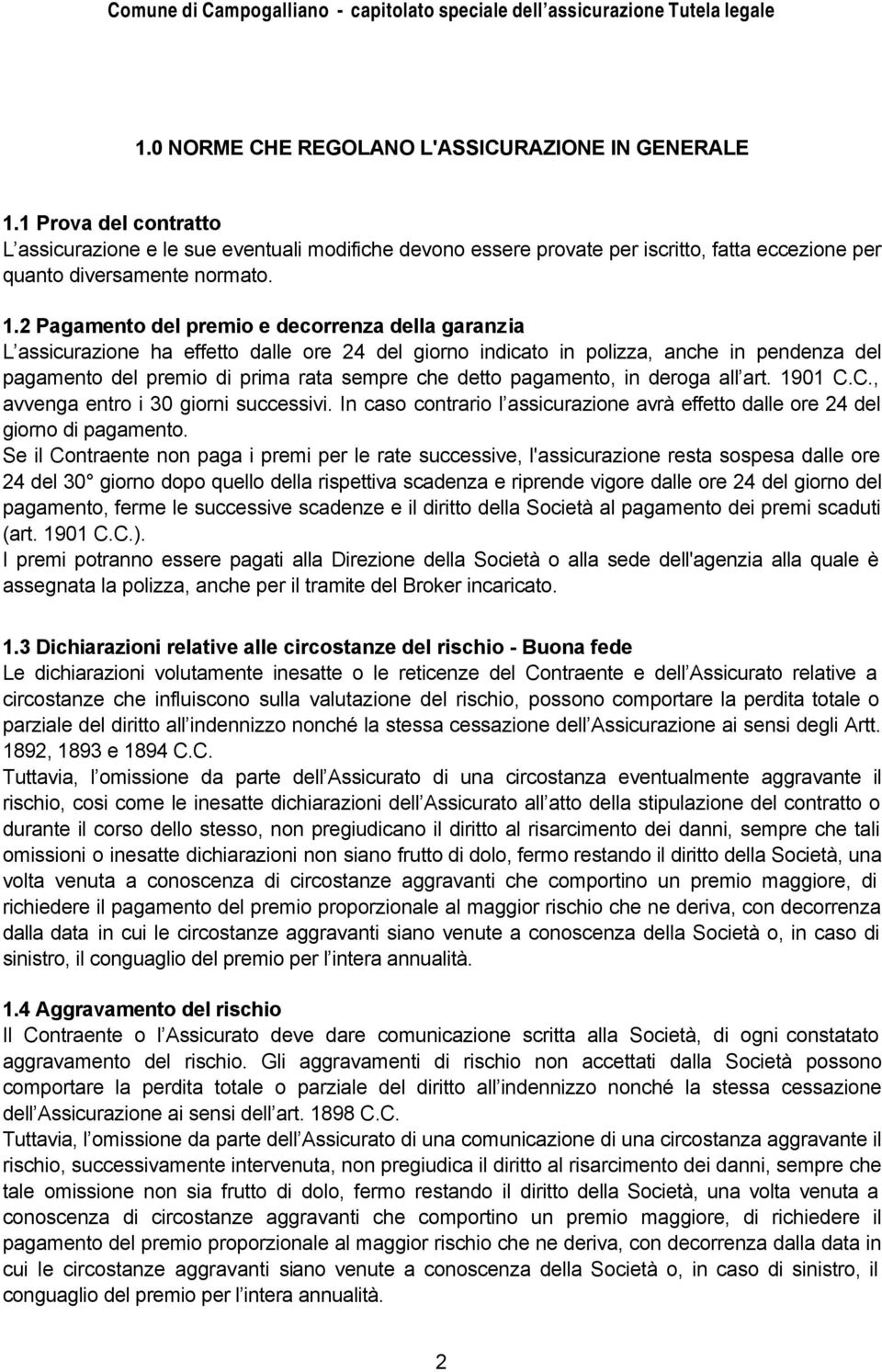 2 Pagamento del premio e decorrenza della garanzia L assicurazione ha effetto dalle ore 24 del giorno indicato in polizza, anche in pendenza del pagamento del premio di prima rata sempre che detto