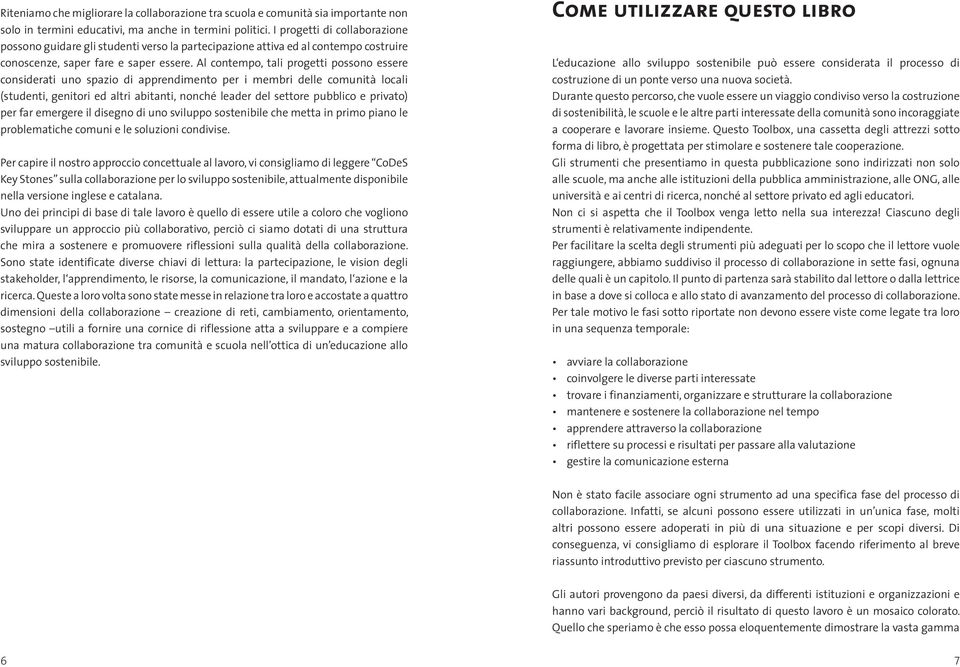 Al contempo, tali progetti possono essere considerati uno spazio di apprendimento per i membri delle comunità locali (studenti, genitori ed altri abitanti, nonché leader del settore pubblico e