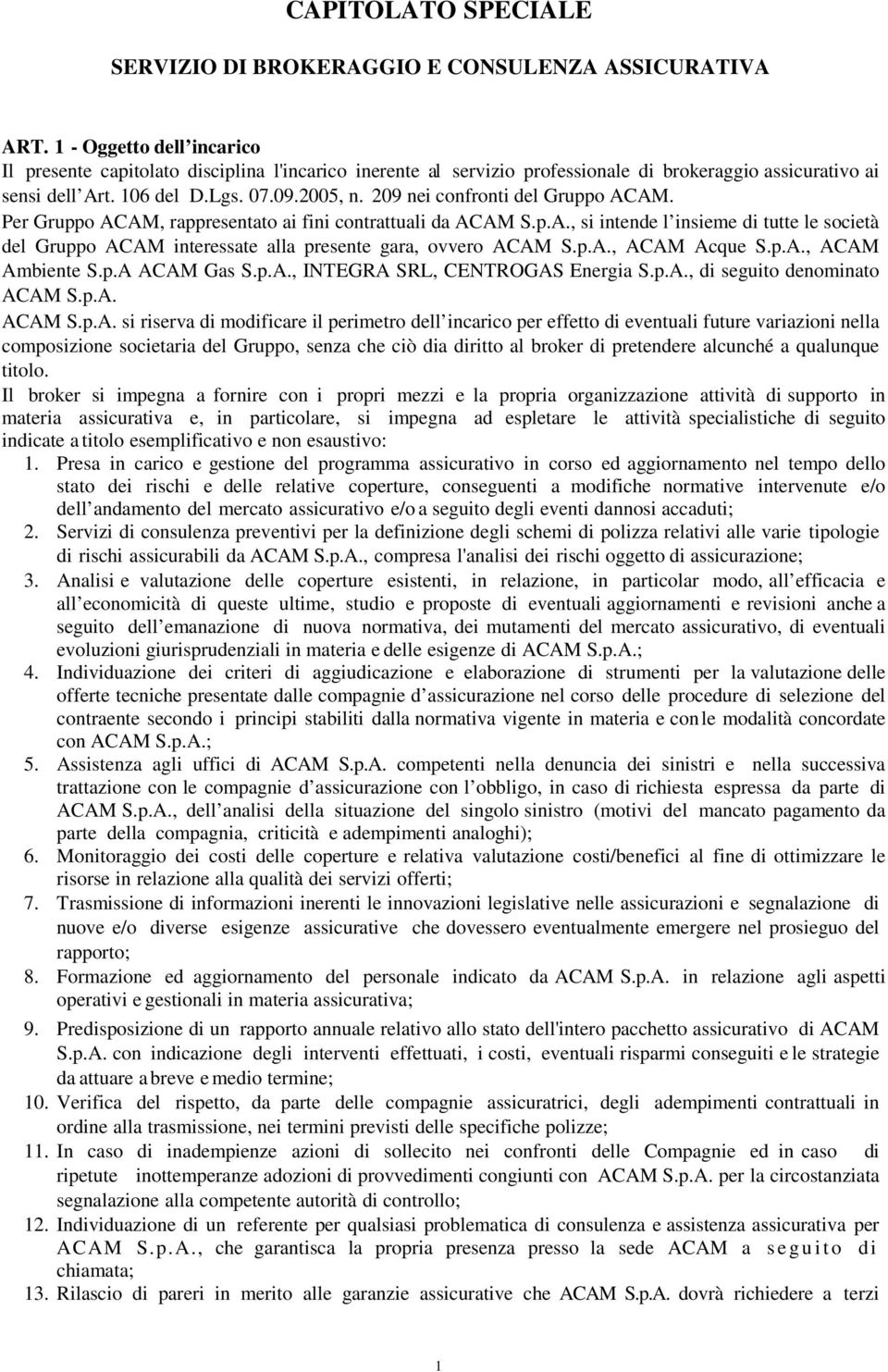 209 nei confronti del Gruppo ACAM. Per Gruppo ACAM, rappresentato ai fini contrattuali da ACAM S.p.A., si intende l insieme di tutte le società del Gruppo ACAM interessate alla presente gara, ovvero ACAM S.