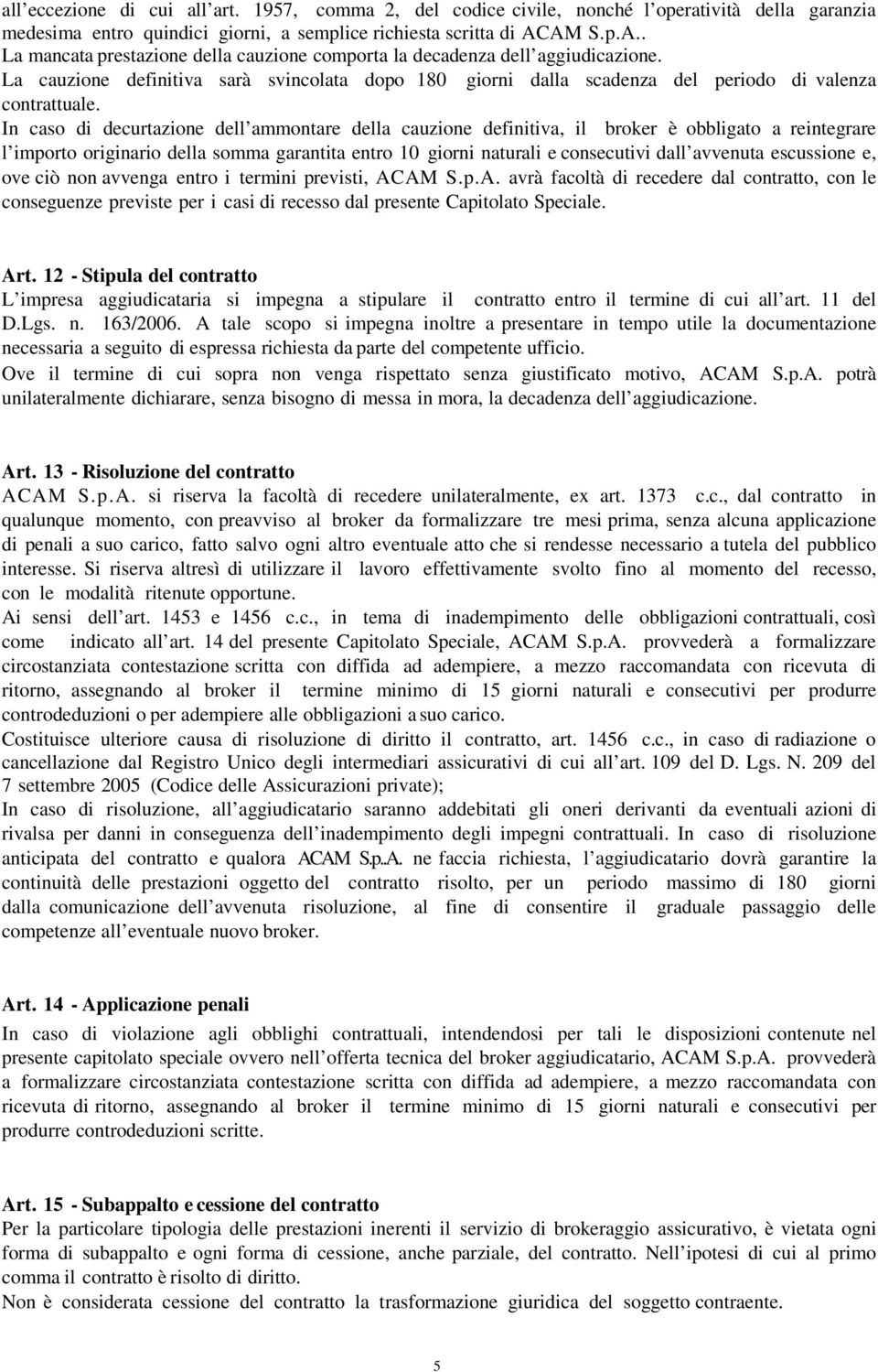 In caso di decurtazione dell ammontare della cauzione definitiva, il broker è obbligato a reintegrare l importo originario della somma garantita entro giorni naturali e consecutivi dall avvenuta