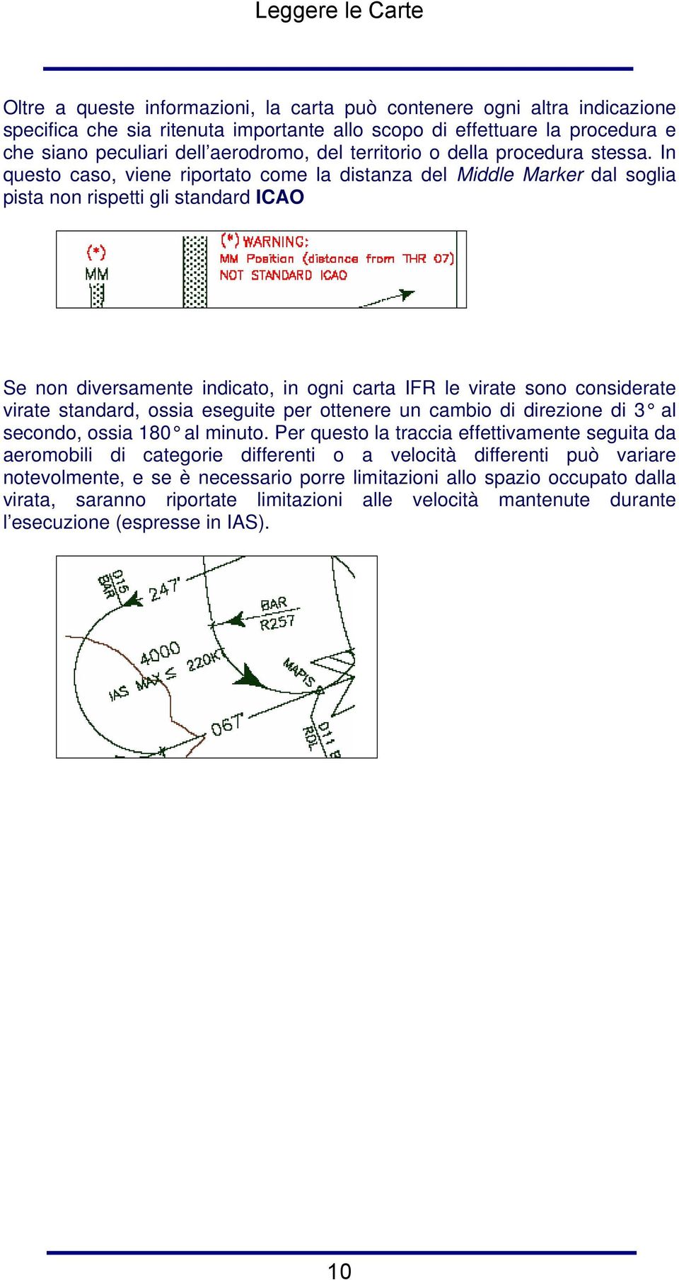 In questo caso, viene riportato come la distanza del Middle Marker dal soglia pista non rispetti gli standard ICAO Se non diversamente indicato, in ogni carta IFR le virate sono considerate virate