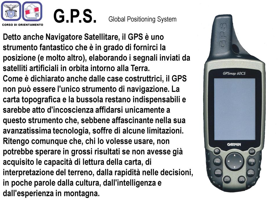 La carta topografica e la bussola restano indispensabili e sarebbe atto d'incoscienza affidarsi unicamente a questo strumento che, sebbene affascinante nella sua avanzatissima tecnologia, soffre di