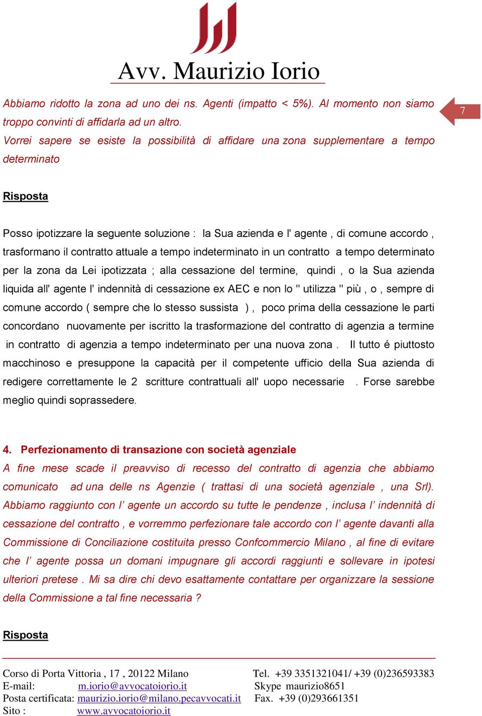 trasformano il contratto attuale a tempo indeterminato in un contratto a tempo determinato per la zona da Lei ipotizzata ; alla cessazione del termine, quindi, o la Sua azienda liquida all' agente l'