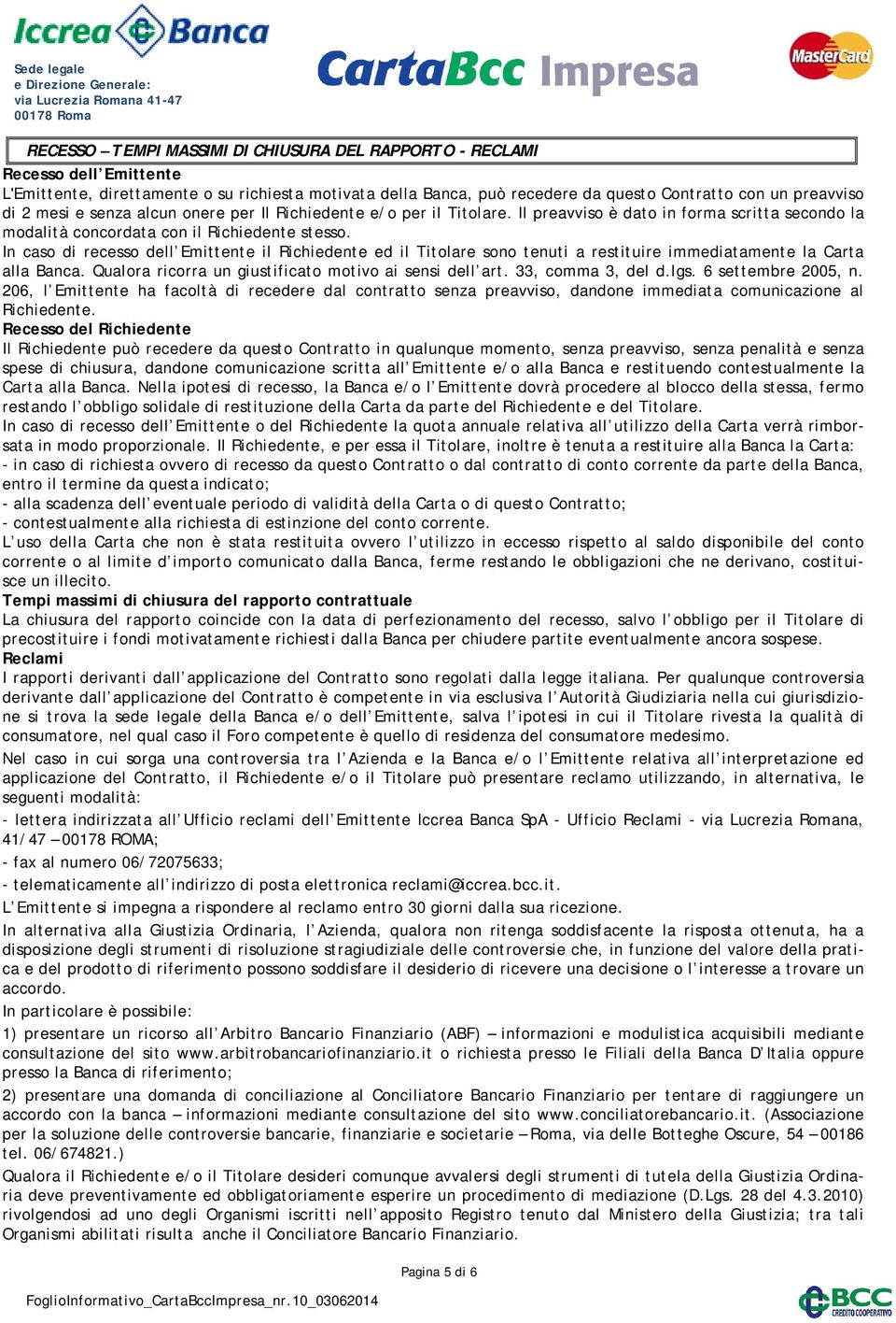 In caso di recesso dell Emittente il Richiedente ed il Titolare sono tenuti a restituire immediatamente la Carta alla Banca. Qualora ricorra un giustificato motivo ai sensi dell art.