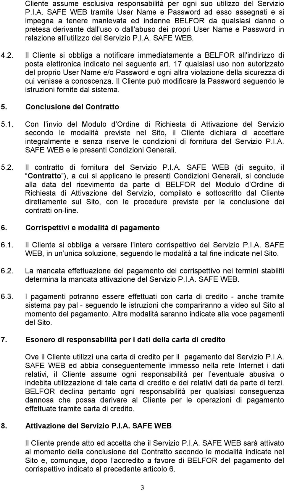 in relazione all utilizzo del Servizio P.I.A. SAFE WEB. 4.2. Il Cliente si obbliga a notificare immediatamente a BELFOR all'indirizzo di posta elettronica indicato nel seguente art.