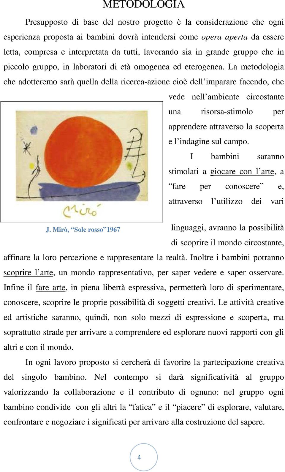 La metodologia che adotteremo sarà quella della ricerca-azione cioè dell imparare facendo, che vede nell ambiente circostante una risorsa-stimolo per apprendere attraverso la scoperta e l indagine