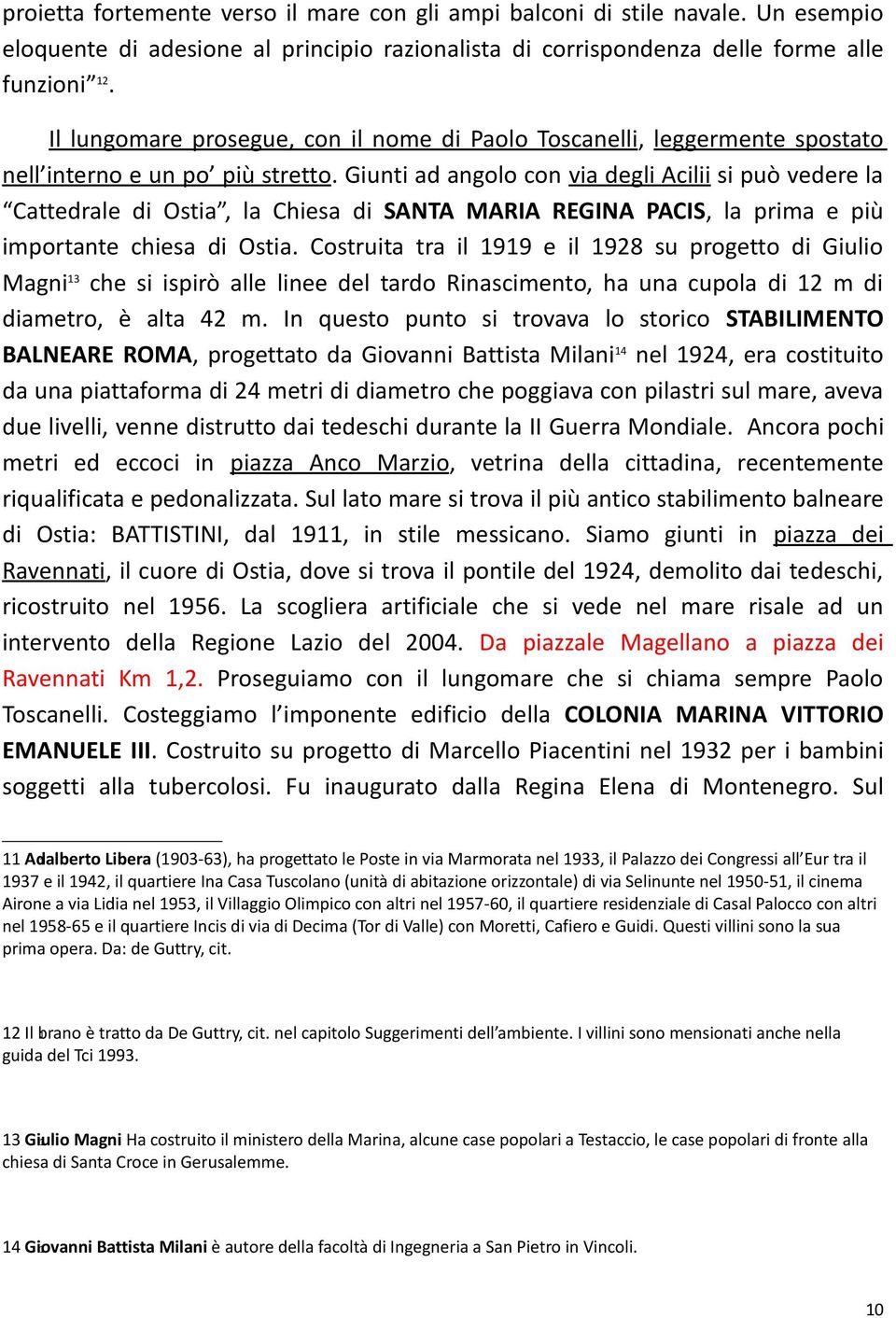 Giunti ad angolo con via degli Acilii si può vedere la Cattedrale di Ostia, la Chiesa di SANTA MARIA REGINA PACIS, la prima e più importante chiesa di Ostia.