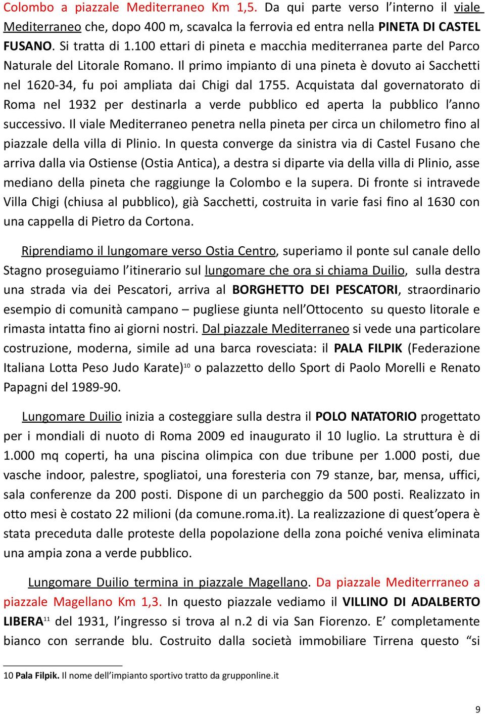 Acquistata dal governatorato di Roma nel 1932 per destinarla a verde pubblico ed aperta la pubblico l anno successivo.