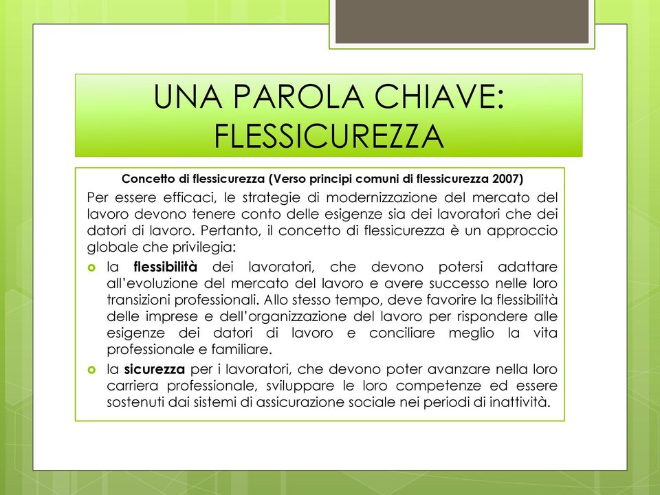 Pertanto, il concetto di flessicurezza è un approccio globale che privilegia: la flessibilità dei lavoratori, che devono potersi adattare all evoluzione del mercato del lavoro e avere successo nelle
