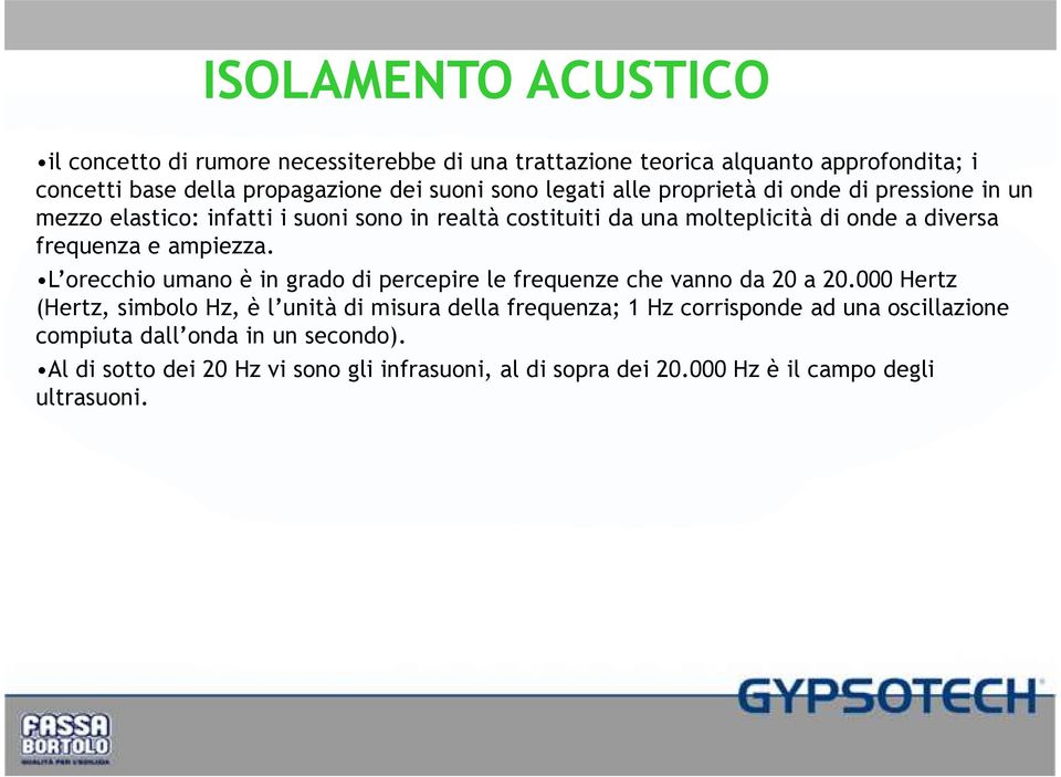 ampiezza. L orecchio umano è in grado di percepire le frequenze che vanno da 20 a 20.