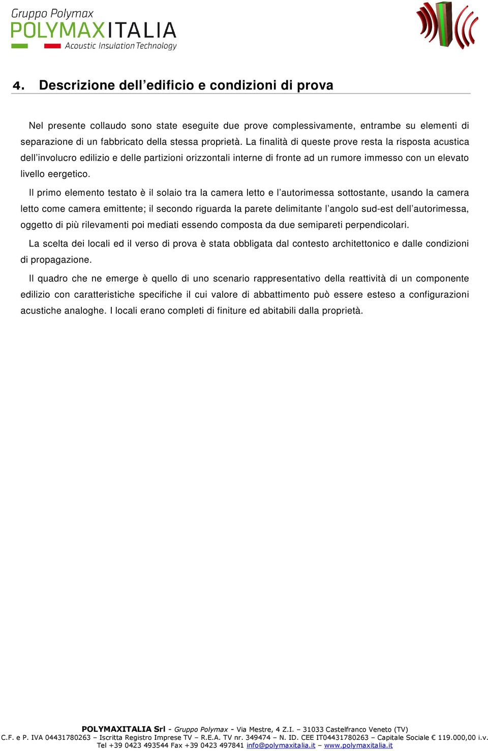 Il primo elemento testato è il solaio tra la camera letto e l autorimessa sottostante, usando la camera letto come camera emittente; il secondo riguarda la parete delimitante l angolo sud-est dell