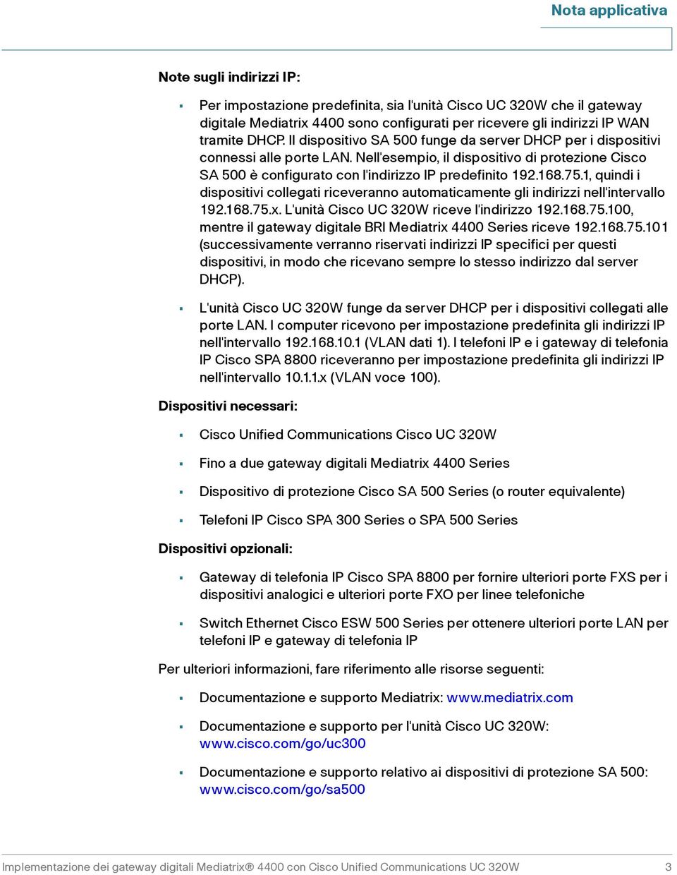 1, quindi i dispositivi collegati riceveranno automaticamente gli indirizzi nell'intervallo 192.168.75.x. L'unità Cisco UC 320W riceve l'indirizzo 192.168.75.100, mentre il gateway digitale BRI Mediatrix 4400 Series riceve 192.