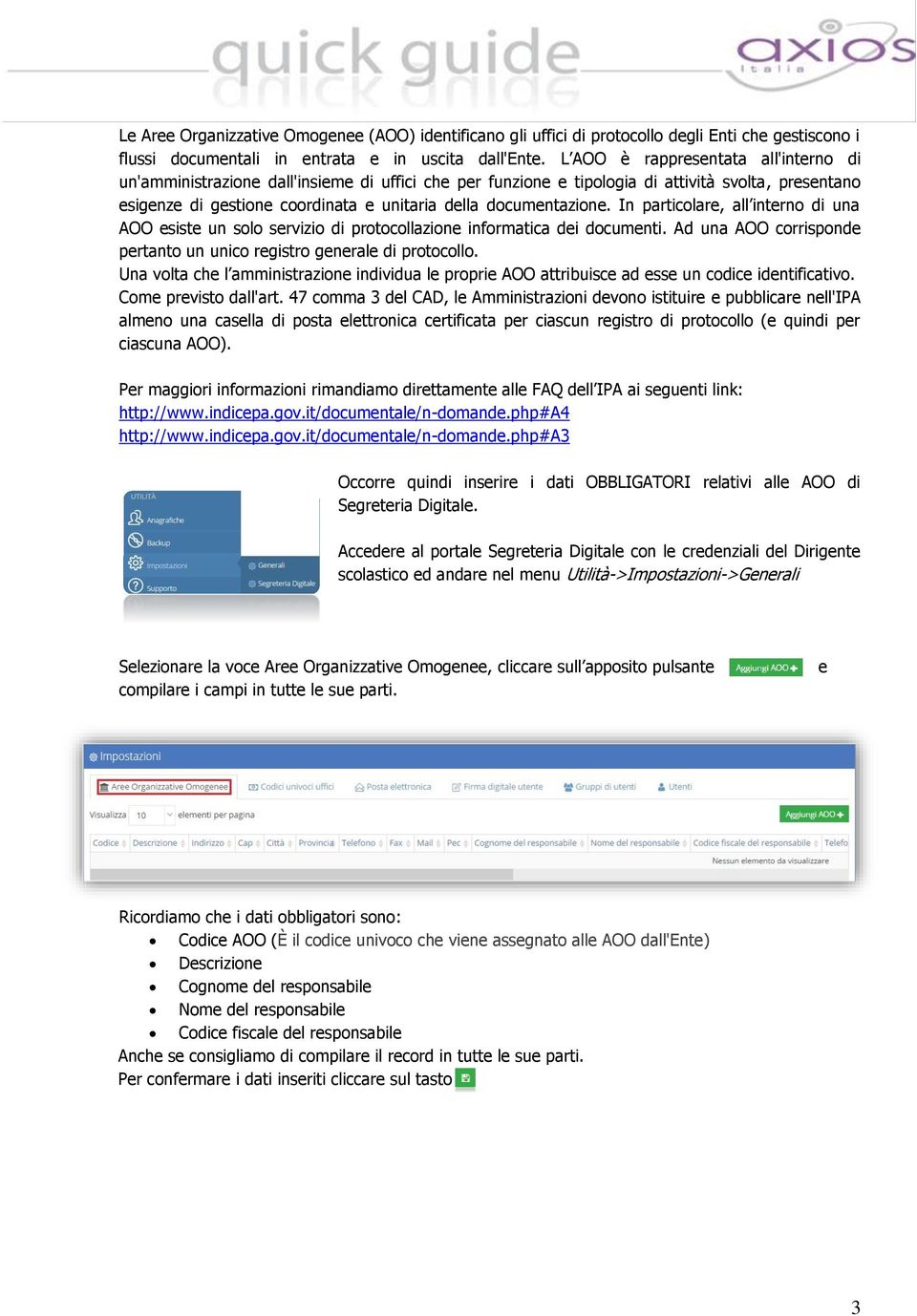 documentazione. In particolare, all interno di una AOO esiste un solo servizio di protocollazione informatica dei documenti. Ad una AOO corrisponde pertanto un unico registro generale di protocollo.