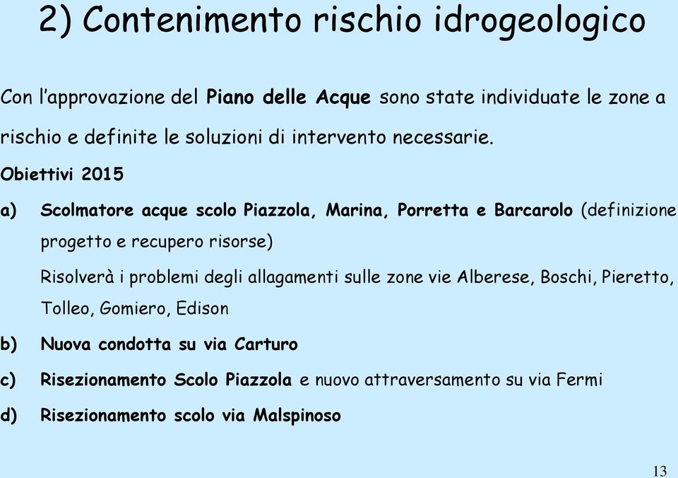 Obiettivi 2015 a) Scolmatore acque scolo Piazzola, Marina, Porretta e Barcarolo (definizione progetto e recupero risorse) Risolverà i