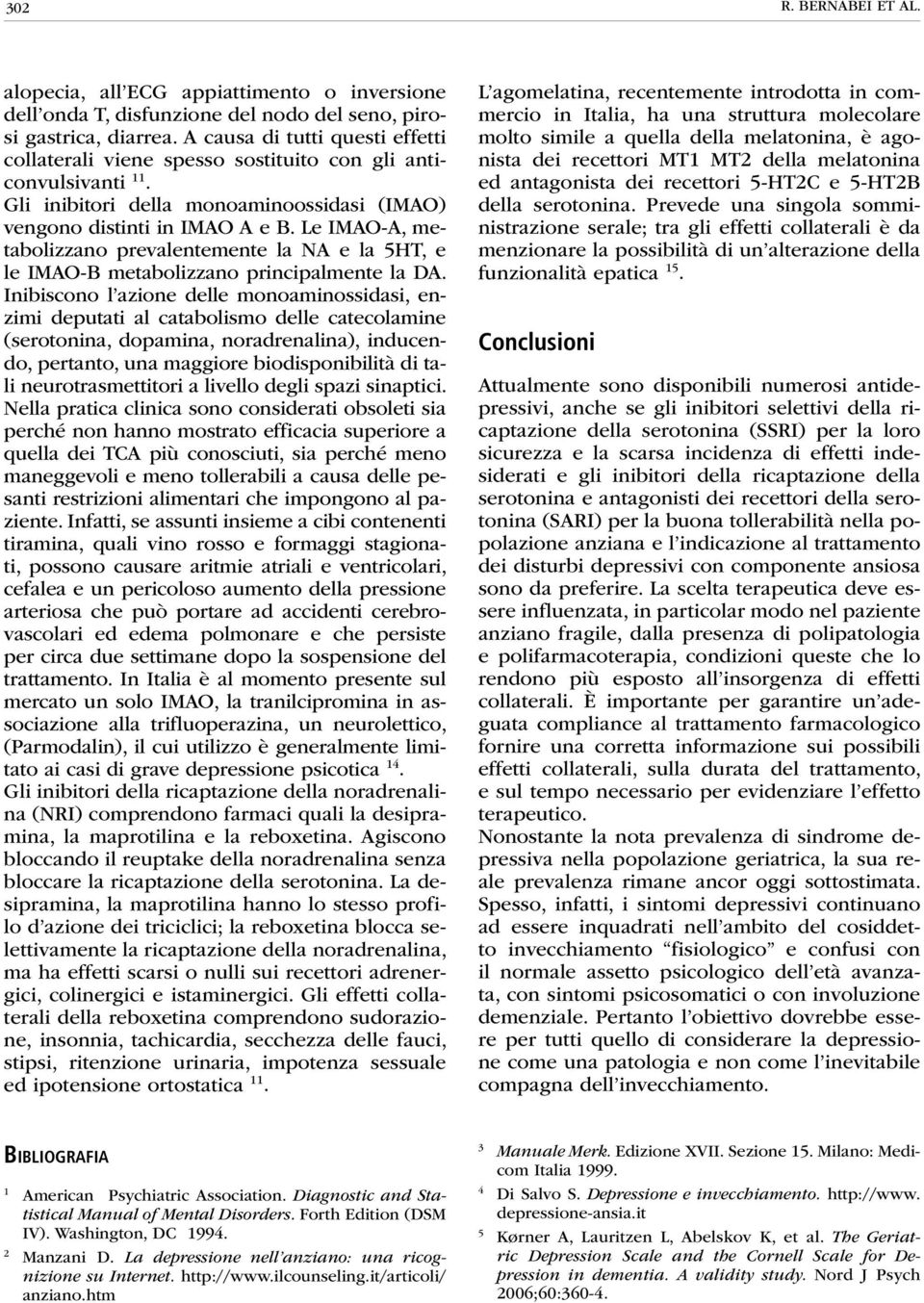 Le IMAO-A, metabolizzano prevalentemente la NA e la 5HT, e le IMAO-B metabolizzano principalmente la DA.