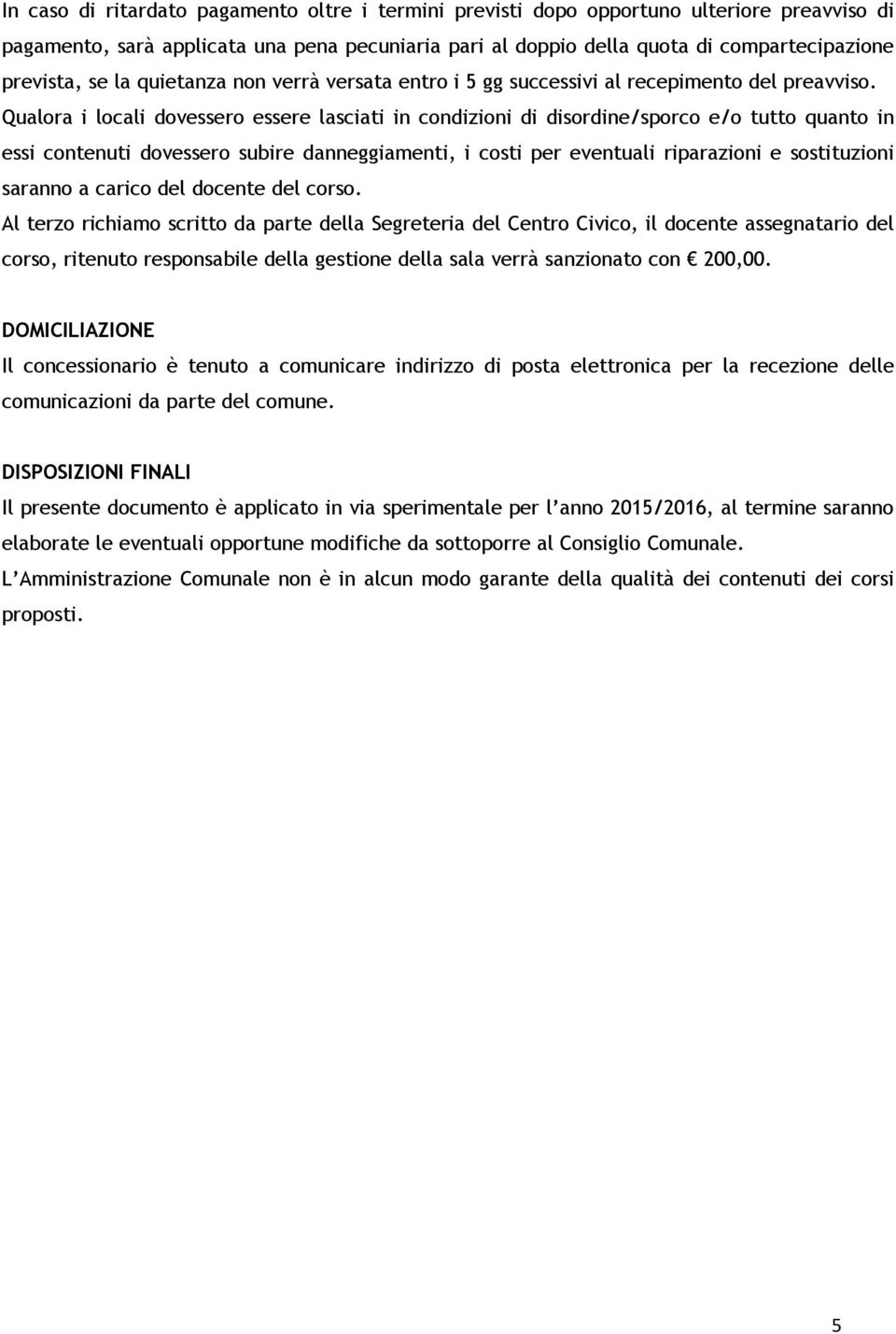 Qualora i locali dovessero essere lasciati in condizioni di disordine/sporco e/o tutto quanto in essi contenuti dovessero subire danneggiamenti, i costi per eventuali riparazioni e sostituzioni