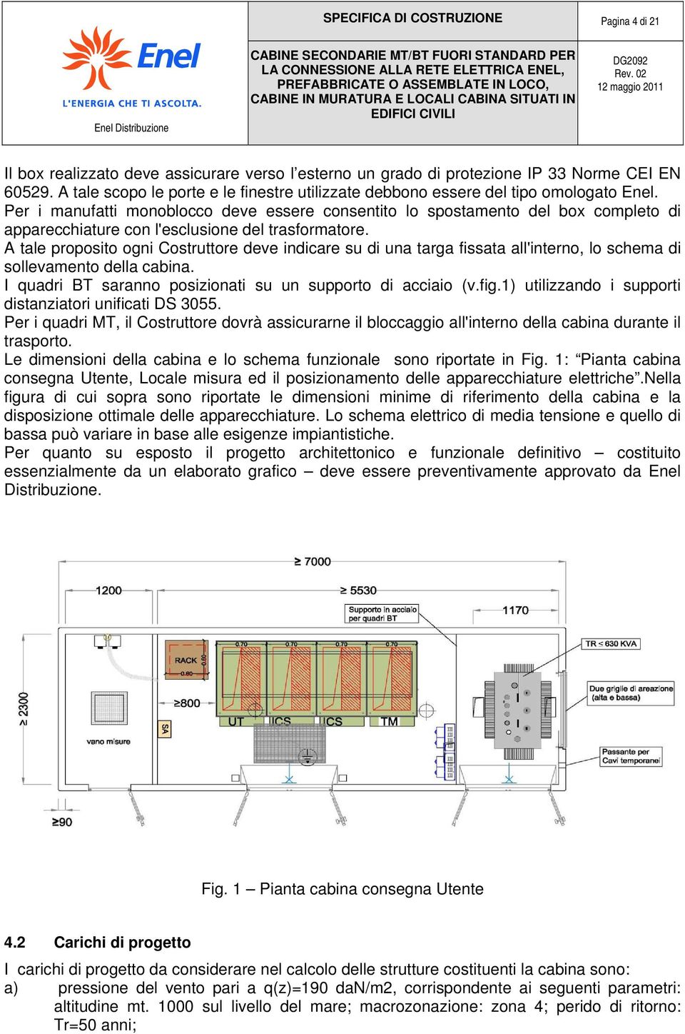 Per i manufatti monoblocco deve essere consentito lo spostamento del box completo di apparecchiature con l'esclusione del trasformatore.