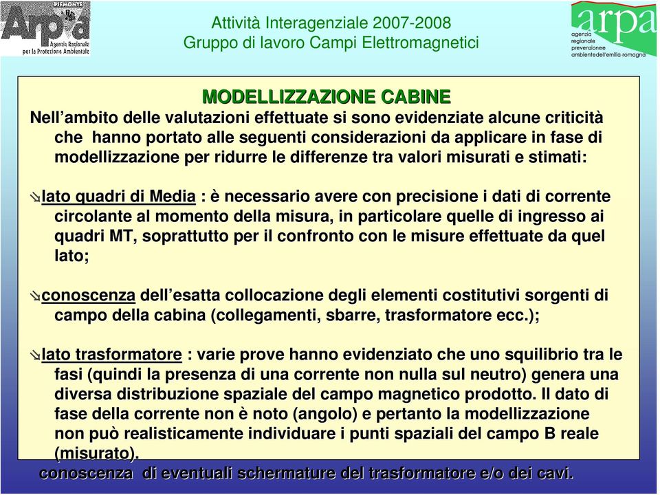 ingresso ai quadri MT, soprattutto per il confronto con le misure effettuate da quel lato; conoscenza dell esatta esatta collocazione degli elementi costitutivi sorgenti di campo della cabina