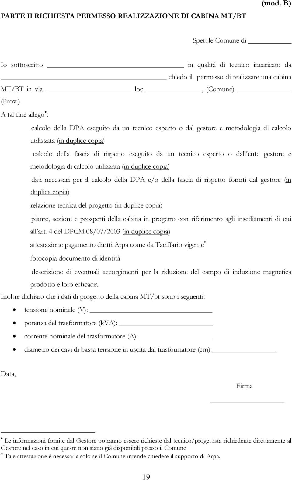 ) A tal fine allego : calcolo della DPA eseguito da un tecnico esperto o dal gestore e metodologia di calcolo utilizzata (in duplice copia) calcolo della fascia di rispetto eseguito da un tecnico