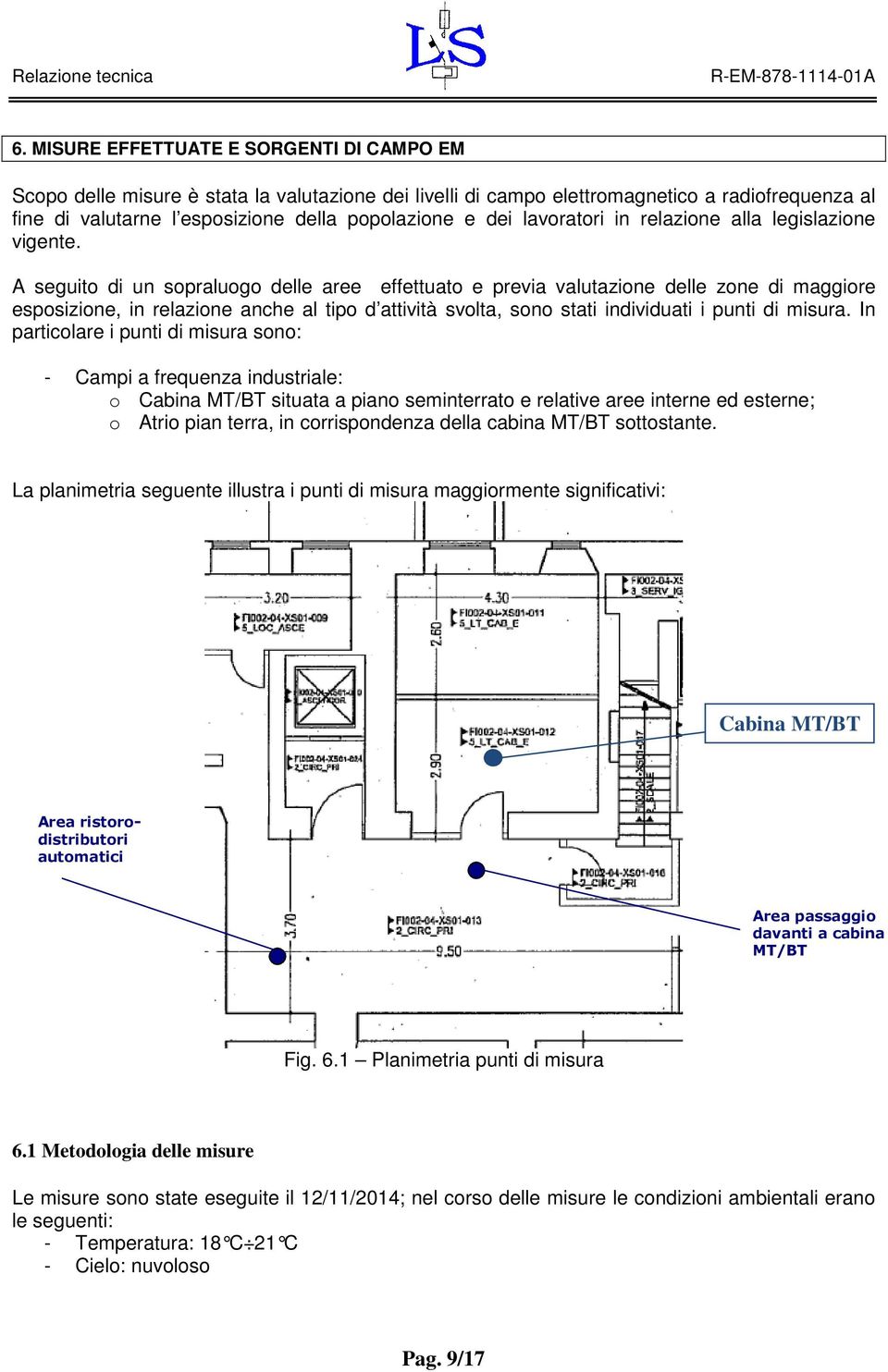 A seguito di un sopraluogo delle aree effettuato e previa valutazione delle zone di maggiore esposizione, in relazione anche al tipo d attività svolta, sono stati individuati i punti di misura.