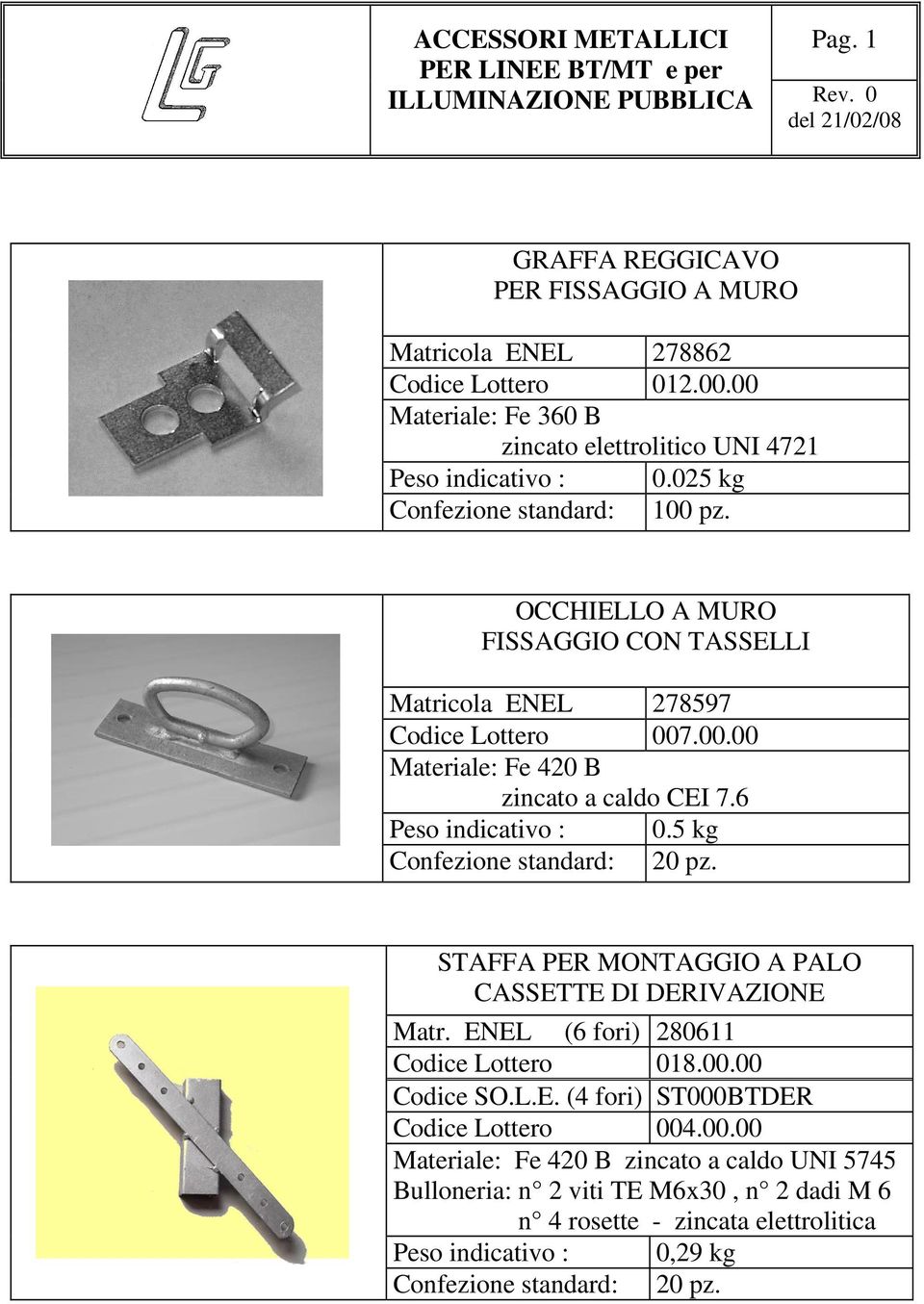 6 Peso indicativo : 0.5 kg Confezione standard: 20 pz. STAFFA PER MONTAGGIO A PALO CASSETTE DI DERIVAZIONE Matr. ENEL (6 fori) 280611 Codice Lottero 018.00.00 Codice SO.L.E. (4 fori) ST000BTDER Codice Lottero 004.