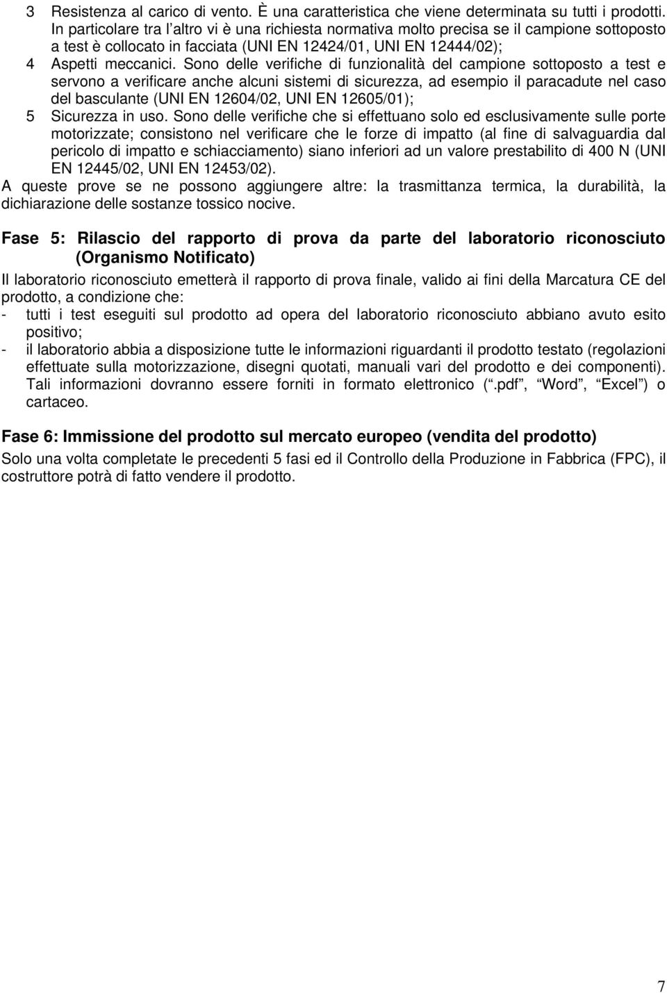 Sono delle verifiche di funzionalità del campione sottoposto a test e servono a verificare anche alcuni sistemi di sicurezza, ad esempio il paracadute nel caso del basculante (UNI EN 12604/02, UNI EN