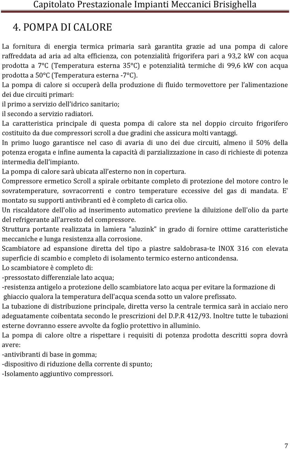 La pompa di calore si occuperà della produzione di fluido termovettore per l alimentazione dei due circuiti primari: il primo a servizio dell idrico sanitario; il secondo a servizio radiatori.