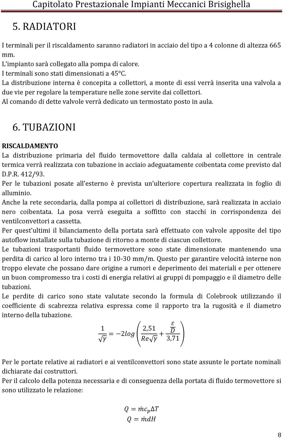 La distribuzione interna è concepita a collettori, a monte di essi verrà inserita una valvola a due vie per regolare la temperature nelle zone servite dai collettori.