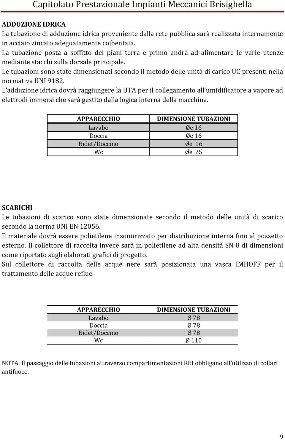 Le tubazioni sono state dimensionati secondo il metodo delle unità di carico UC presenti nella normativa UNI 9182.