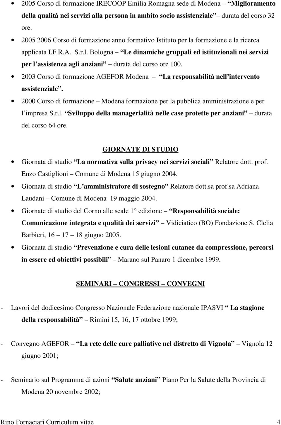 2003 Corso di formazione AGEFOR Modena La responsabilità nell intervento assistenziale. 2000 Corso di formazione Modena formazione per la pubblica amministrazione e per l impresa S.r.l. Sviluppo della managerialità nelle case protette per anziani durata del corso 64 ore.