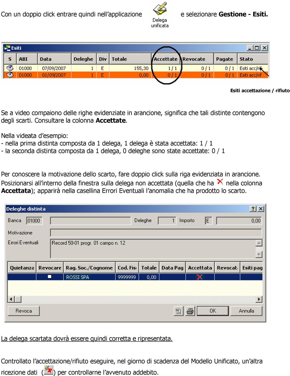 Nella videata d esempio: - nella prima distinta composta da 1 delega, 1 delega è stata accettata: 1 / 1 - la seconda distinta composta da 1 delega, 0 deleghe sono state accettate: 0 / 1 Per conoscere