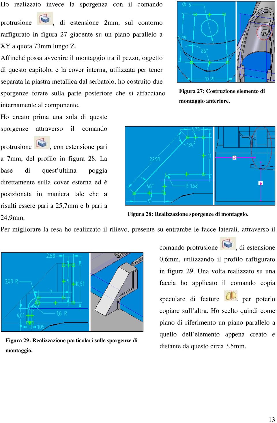 sulla parte posteriore che si affacciano internamente al componente. Ho creato prima una sola di queste sporgenze attraverso il comando Figura 27: Costruzione elemento di montaggio anteriore.