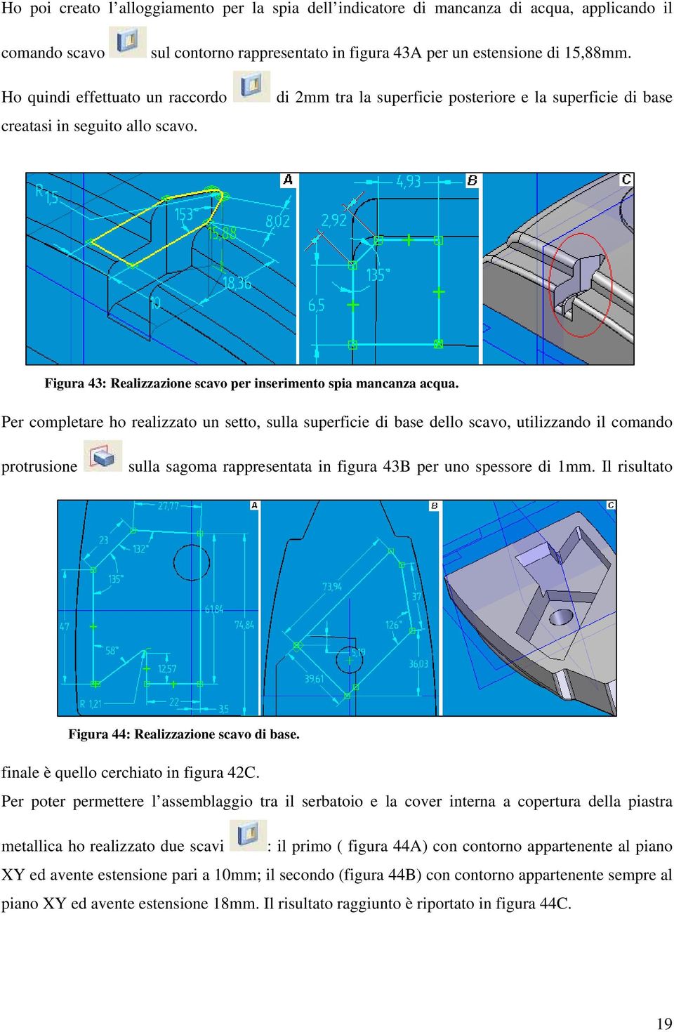 Per completare ho realizzato un setto, sulla superficie di base dello scavo, utilizzando il comando protrusione sulla sagoma rappresentata in figura 43B per uno spessore di 1mm.