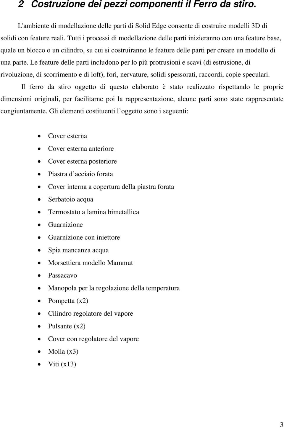 Le feature delle parti includono per lo più protrusioni e scavi (di estrusione, di rivoluzione, di scorrimento e di loft), fori, nervature, solidi spessorati, raccordi, copie speculari.