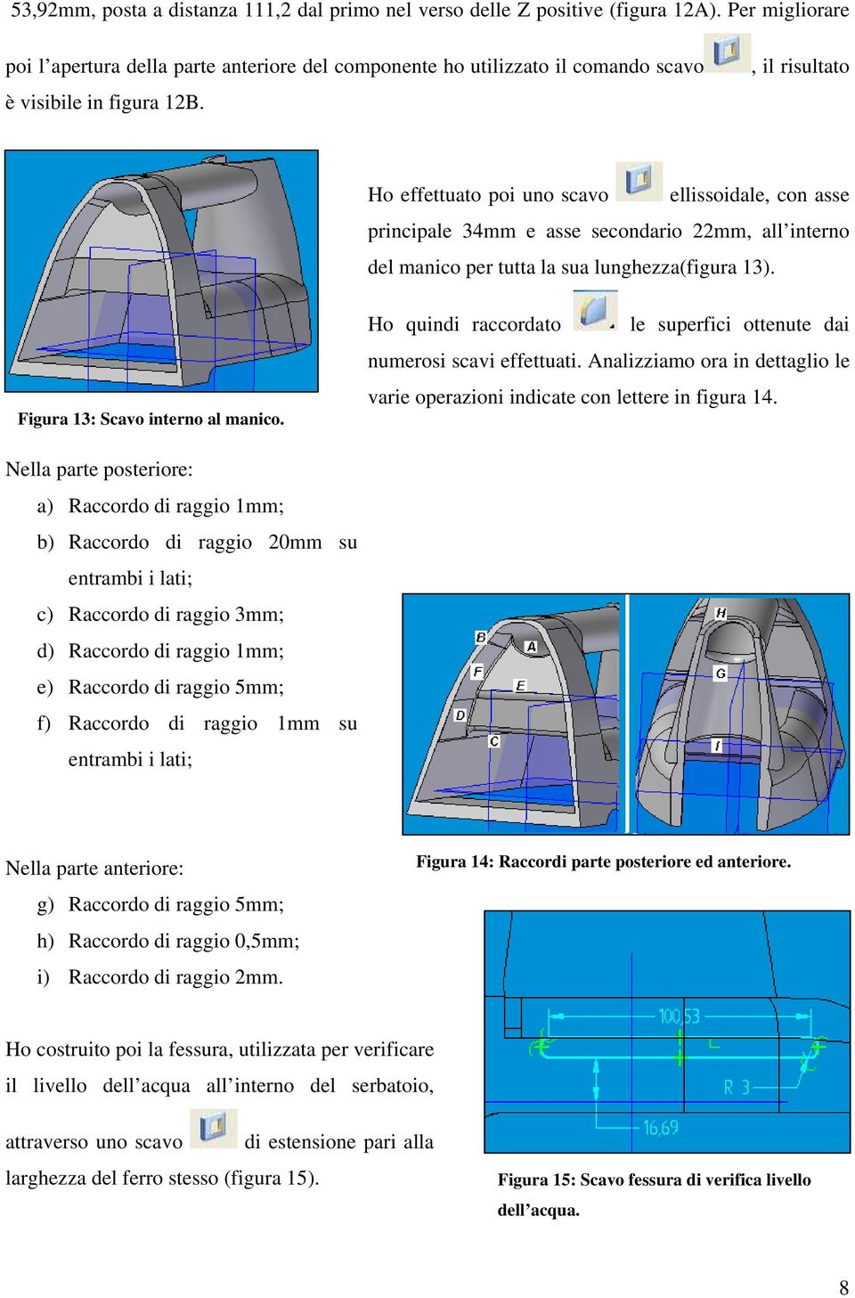 , il risultato Ho effettuato poi uno scavo ellissoidale, con asse principale 34mm e asse secondario 22mm, all interno del manico per tutta la sua lunghezza(figura 13).