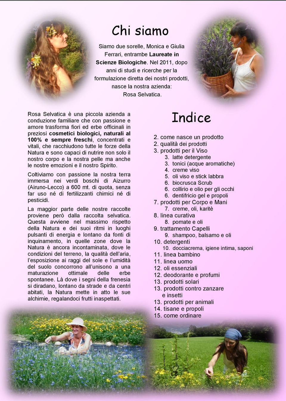 Rosa Selvatica è una piccola azienda a conduzione familiare che con passione e amore trasforma fiori ed erbe officinali in preziosi cosmetici biologici, naturali al 100% e sempre freschi, concentrati